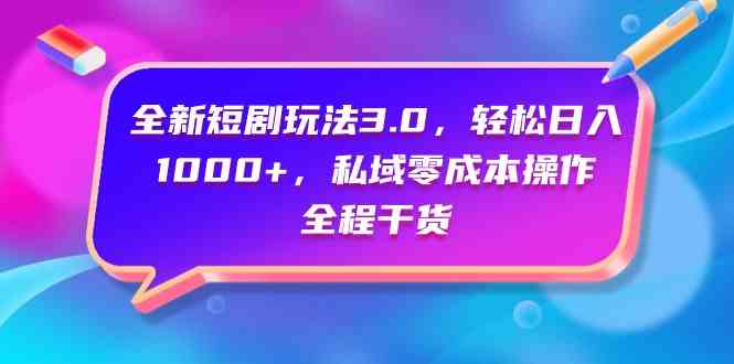 （9794期）全新短剧玩法3.0，轻松日入1000+，私域零成本操作，全程干货-87副业网