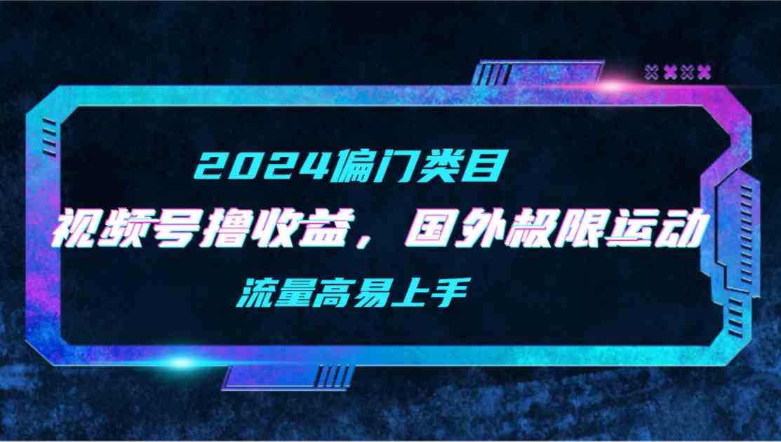 （9774期）【2024偏门类目】视频号撸收益，二创国外极限运动视频锦集，流量高易上手-87副业网