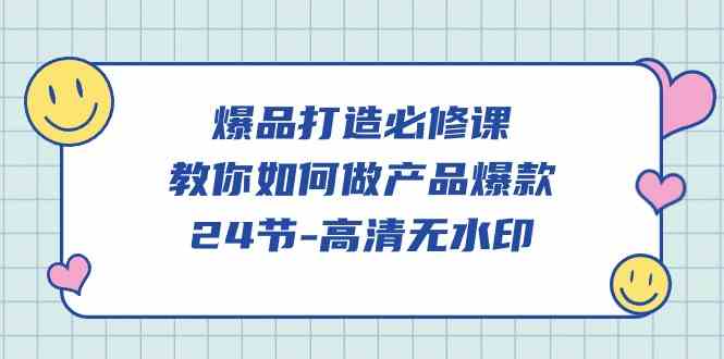 （9739期）爆品 打造必修课，教你如何-做产品爆款（24节-高清无水印）-87副业网