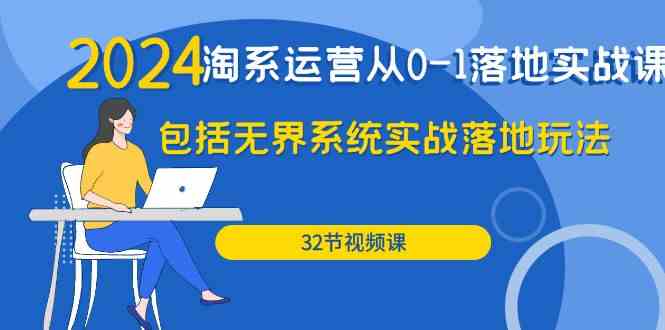 （9919期）2024·淘系运营从0-1落地实战课：包括无界系统实战落地玩法（32节）-87副业网