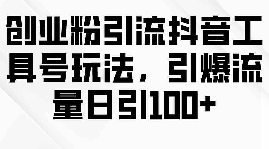 （9917期）创业粉引流抖音工具号玩法，引爆流量日引100+-87副业网