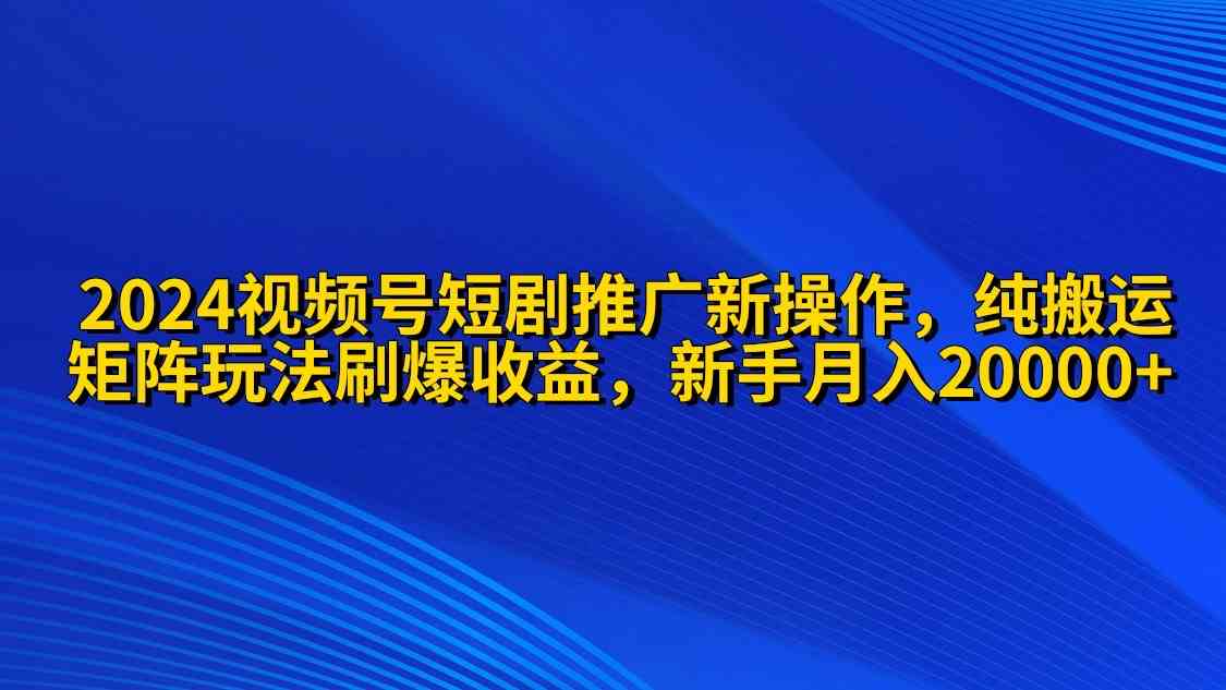 （9916期）2024视频号短剧推广新操作 纯搬运+矩阵连爆打法刷爆流量分成 小白月入20000-87副业网