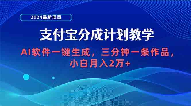 （9880期）2024最新项目，支付宝分成计划 AI软件一键生成，三分钟一条作品，小白月…-87副业网