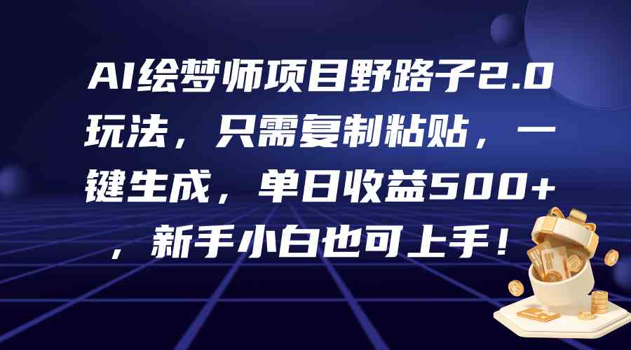 （9876期）AI绘梦师项目野路子2.0玩法，只需复制粘贴，一键生成，单日收益500+，新…-87副业网