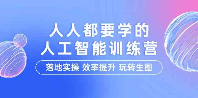 （9872期）人人都要学的-人工智能特训营，落地实操 效率提升 玩转生图（22节课）-87副业网