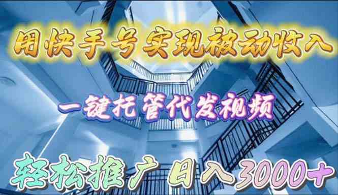 （9860期）用快手号实现被动收入，一键托管代发视频，轻松推广日入3000+-87副业网