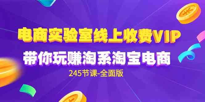 （9859期）电商-实验室 线上收费VIP，带你玩赚淘系淘宝电商（245节课-全面版）-87副业网