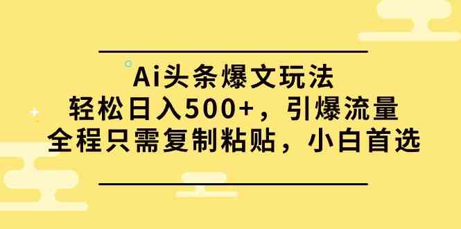 （9853期）Ai头条爆文玩法，轻松日入500+，引爆流量全程只需复制粘贴，小白首选-87副业网