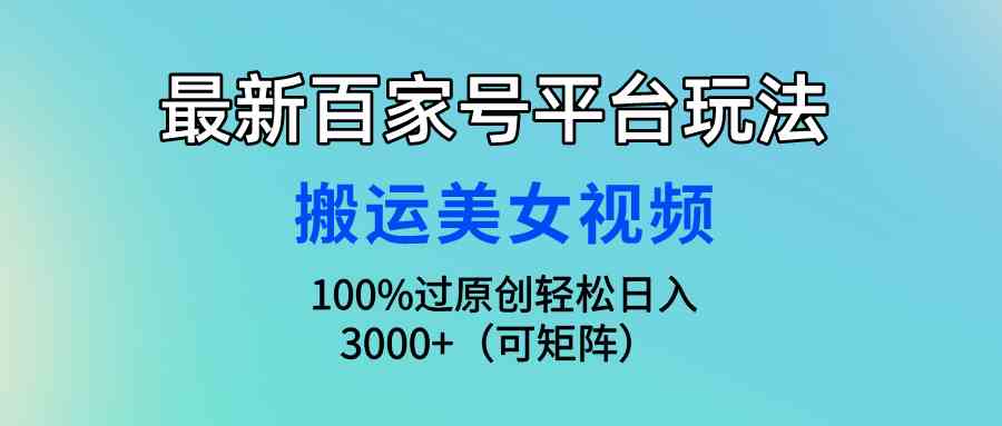 （9852期）最新百家号平台玩法，搬运美女视频100%过原创大揭秘，轻松日入3000+（可…-87副业网