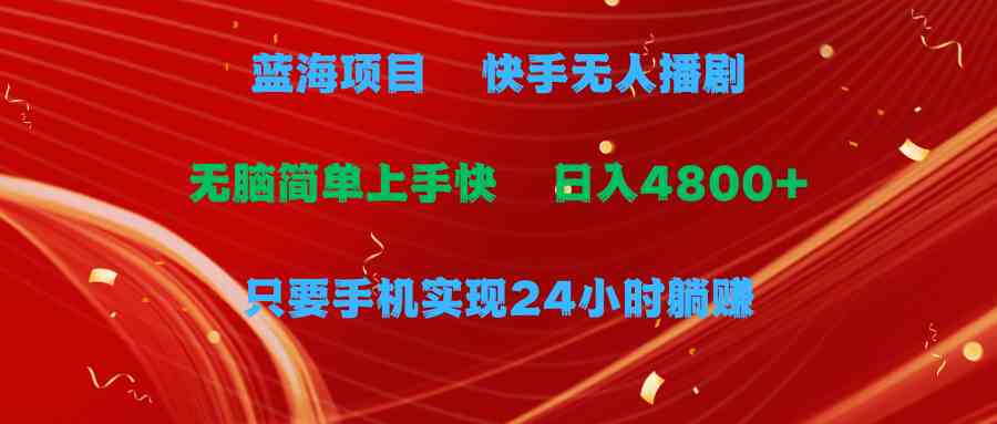 （9937期）蓝海项目，快手无人播剧，一天收益4800+，手机也能实现24小时躺赚，无脑…-87副业网