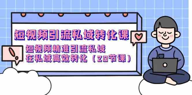 （9926期）短视频引流 私域转化课，短视频精准引流私域，在私域高效转化（20节课）-87副业网