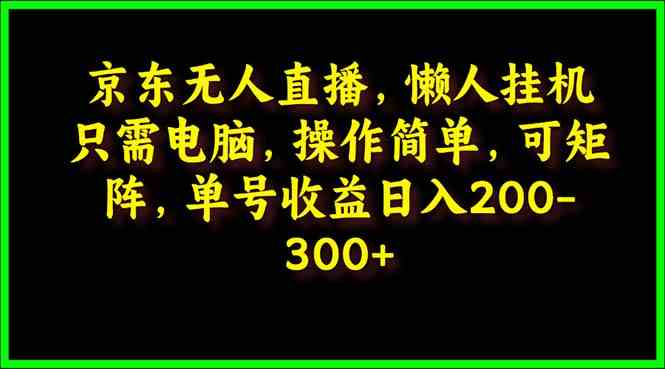 （9973期）京东无人直播，电脑挂机，操作简单，懒人专属，可矩阵操作 单号日入200-300-87副业网