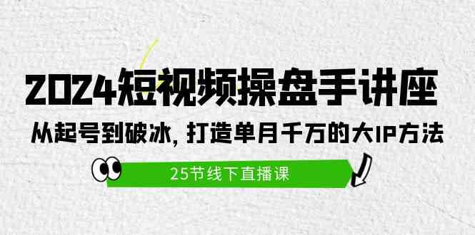 （9970期）2024短视频操盘手讲座：从起号到破冰，打造单月千万的大IP方法（25节）-87副业网