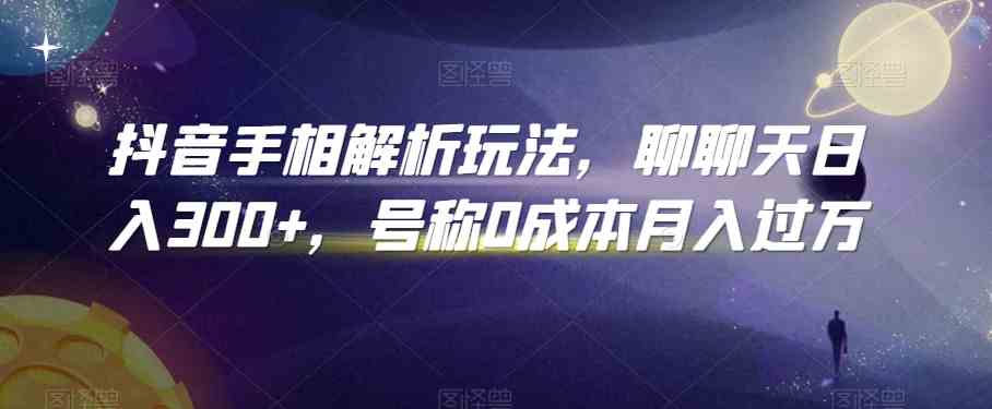 抖音手相解析玩法，聊聊天日入300+，号称0成本月入过万-87副业网