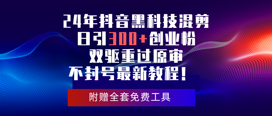 （10212期）24年抖音黑科技混剪日引300+创业粉，双驱重过原审不封号最新教程！-87副业网