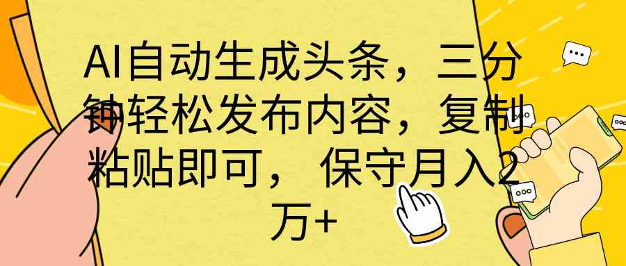 （10146期） AI自动生成头条，三分钟轻松发布内容，复制粘贴即可， 保底月入2万+-87副业网