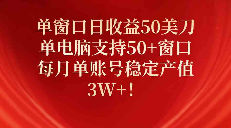 （10144期）单窗口日收益50美刀，单电脑支持50+窗口，每月单账号稳定产值3W+！-87副业网