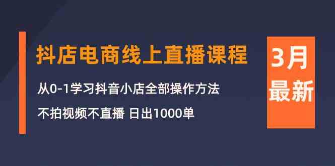 （10140期）3月抖店电商线上直播课程：从0-1学习抖音小店，不拍视频不直播 日出1000单-87副业网