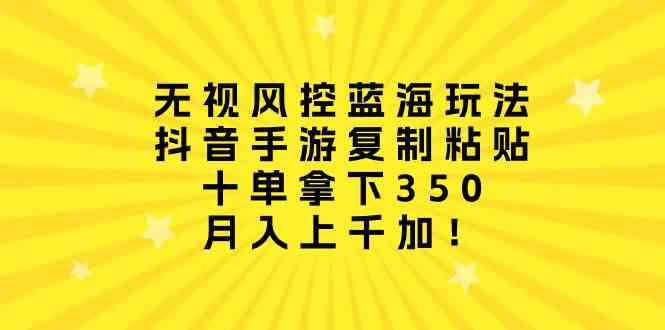 （10133期）无视风控蓝海玩法，抖音手游复制粘贴，十单拿下350，月入上千加！-87副业网