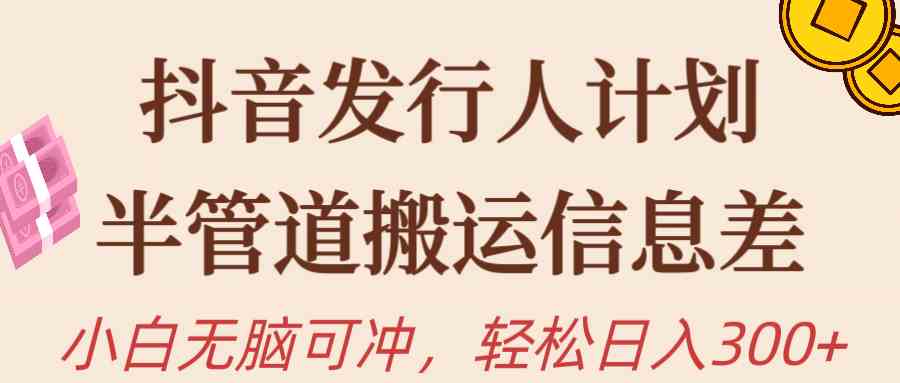 （10129期）抖音发行人计划，半管道搬运，日入300+，新手小白无脑冲-87副业网