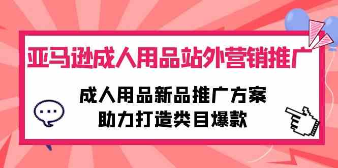 （10108期）亚马逊成人用品站外营销推广，成人用品新品推广方案，助力打造类目爆款-87副业网