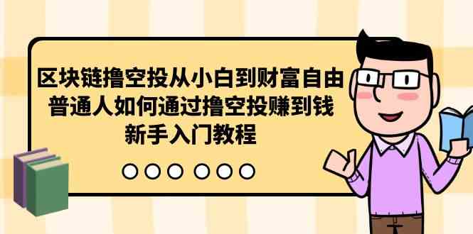 （10098期）区块链撸空投从小白到财富自由，普通人如何通过撸空投赚钱，新手入门教程-87副业网