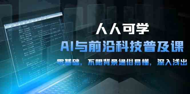 （10097期）人人可学的AI 与前沿科技普及课，0基础，不限背景通俗易懂，深入浅出-54节-87副业网