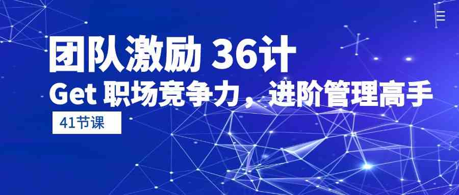 （10033期）团队激励 36计-Get 职场竞争力，进阶管理高手（41节课）-87副业网