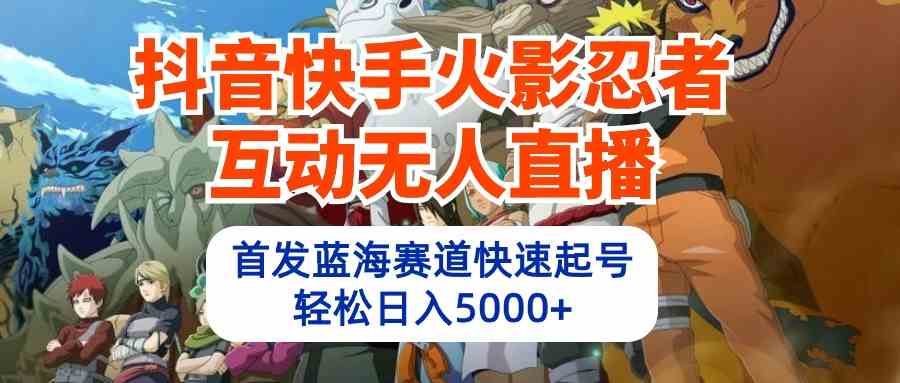 （10026期）抖音快手火影忍者互动无人直播 蓝海赛道快速起号 日入5000+教程+软件+素材-87副业网