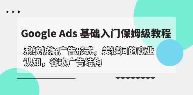 （10018期）Google Ads 基础入门，系统拆解广告形式/关键词的商业认知/谷歌广告结构-87副业网