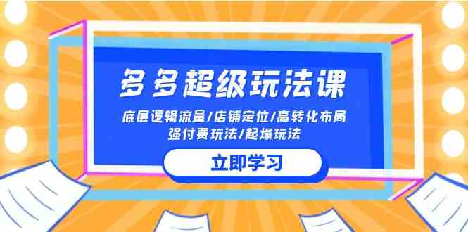 （10011期）2024多多 超级玩法课 流量底层逻辑/店铺定位/高转化布局/强付费/起爆玩法-87副业网