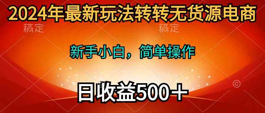 （10003期）2024年最新玩法转转无货源电商，新手小白 简单操作，长期稳定 日收入500＋-87副业网