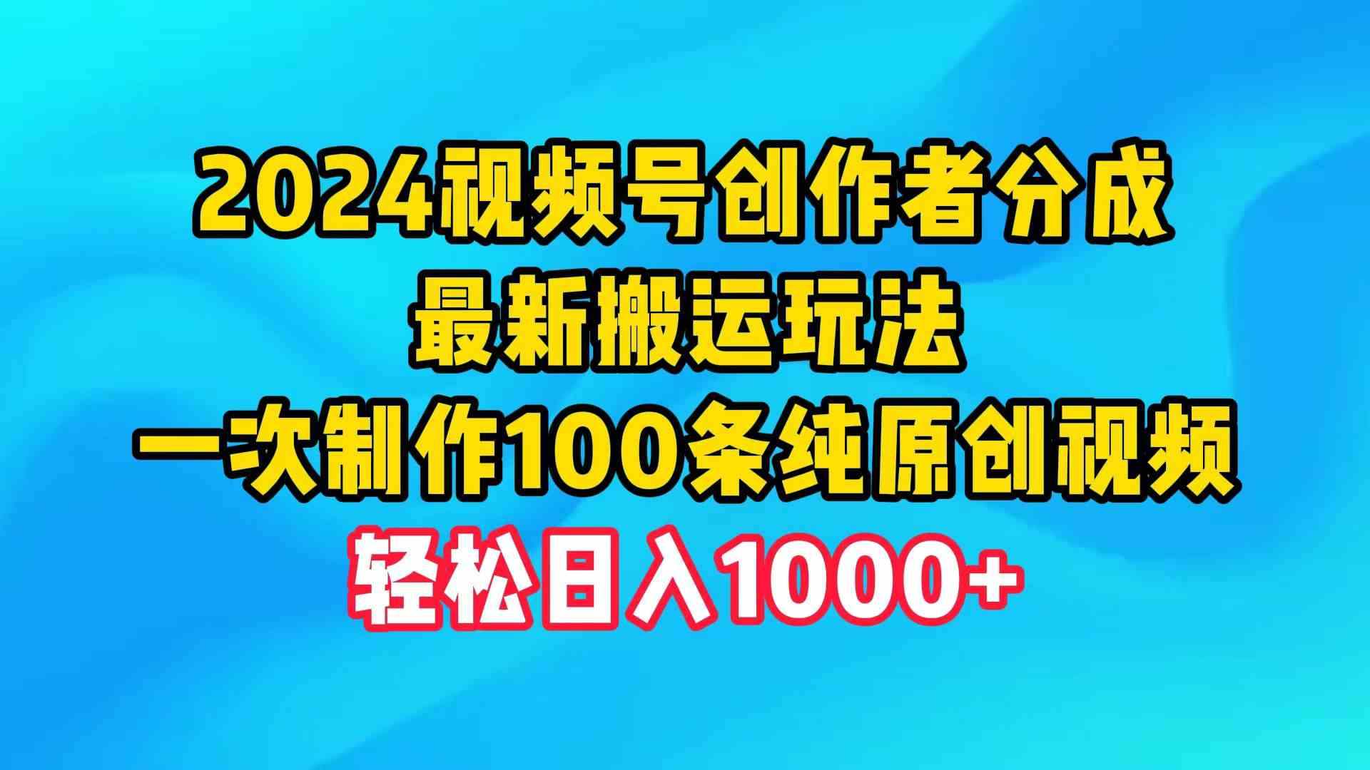 （9989期）2024视频号创作者分成，最新搬运玩法，一次制作100条纯原创视频，日入1000+-87副业网