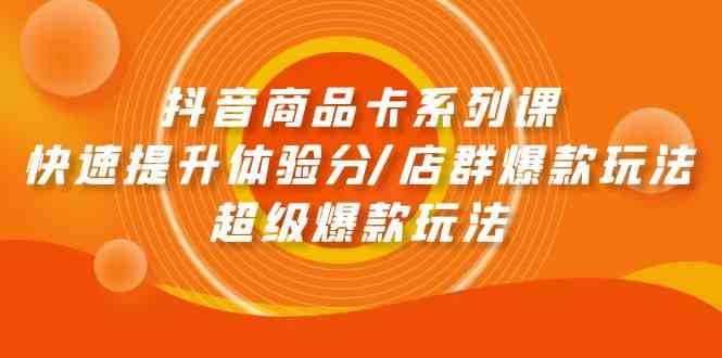 （9988期）抖音商品卡系列课：快速提升体验分/店群爆款玩法/超级爆款玩法-87副业网