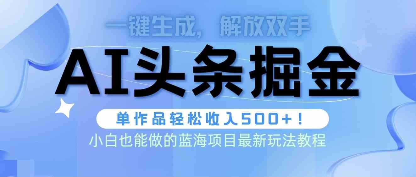 （9984期）头条AI掘金术最新玩法，全AI制作无需人工修稿，一键生成单篇文章收益500+-87副业网