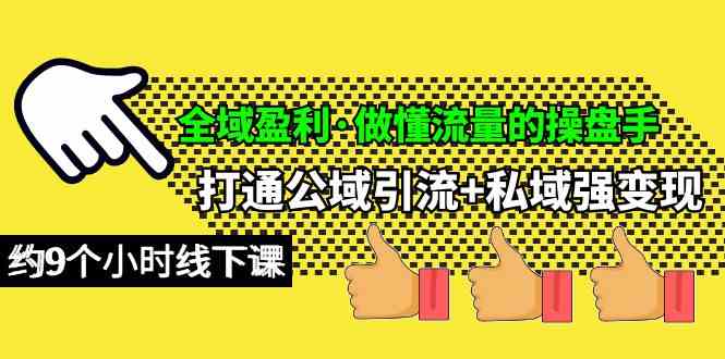 （10045期）全域盈利·做懂流量的操盘手，打通公域引流+私域强变现，约9个小时线下课-87副业网