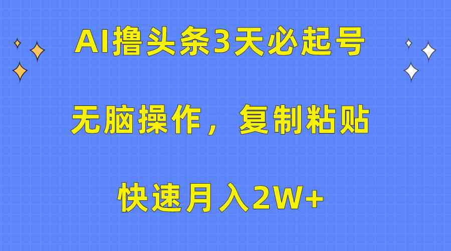 （10043期）AI撸头条3天必起号，无脑操作3分钟1条，复制粘贴快速月入2W+-87副业网