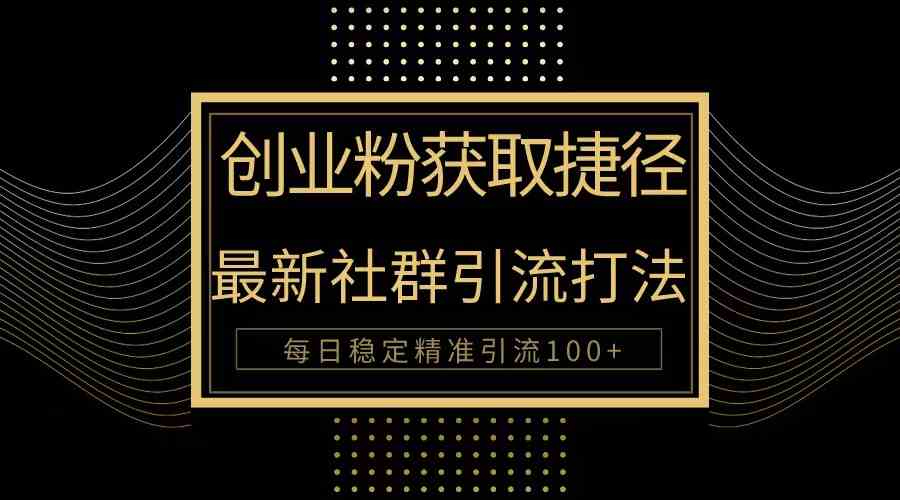 （10040期）创业粉捷径！最新被动引流方法大揭秘，实现每日100+精准引流-87副业网