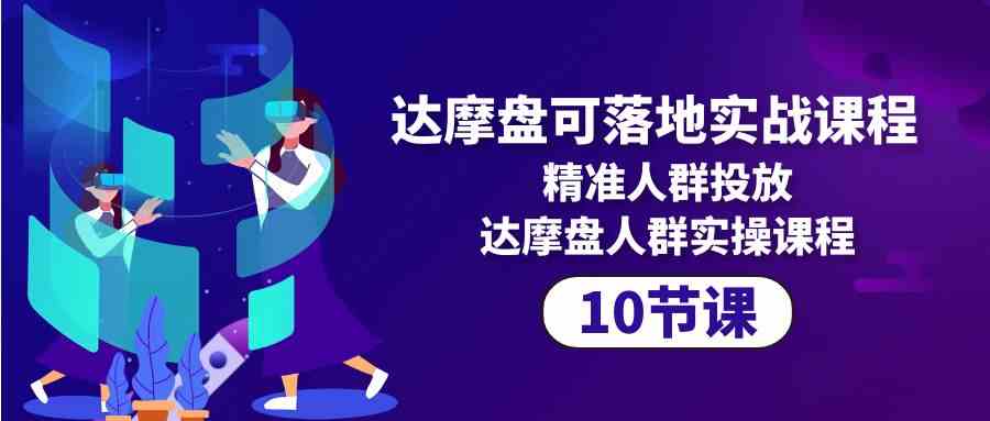 （10081期）达摩盘可落地实战课程，精准人群投放，达摩盘人群实操课程（10节课）-87副业网