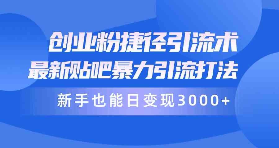 （10071期）创业粉捷径引流术，最新贴吧暴力引流打法，新手也能日变现3000+附赠全…-87副业网