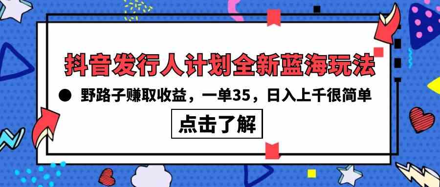 （10067期）抖音发行人计划全新蓝海玩法，野路子赚取收益，一单35，日入上千很简单!-87副业网