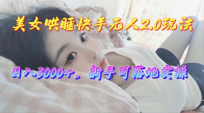 （10437期）美女哄睡快手无人2.0赛道，日收3000+，新手可落地实操-87副业网