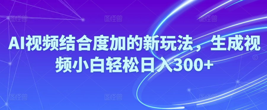 （10418期）Ai视频结合度加的新玩法,生成视频小白轻松日入300+-87副业网