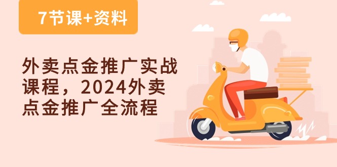 （10462期）外卖 点金推广实战课程，2024外卖 点金推广全流程（7节课+资料）-87副业网