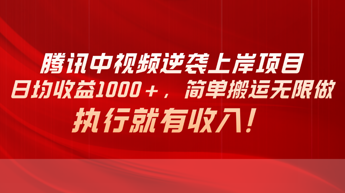 （10518期）腾讯中视频项目，日均收益1000+，简单搬运无限做，执行就有收入-87副业网