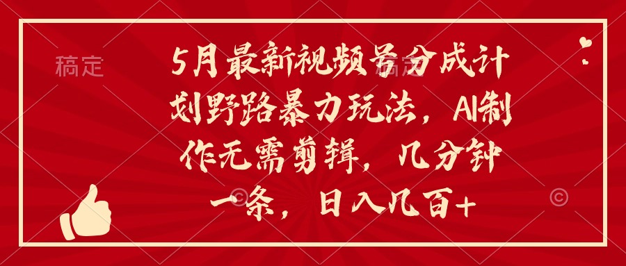 （10488期）5月最新视频号分成计划野路暴力玩法，ai制作，无需剪辑。几分钟一条，…-87副业网