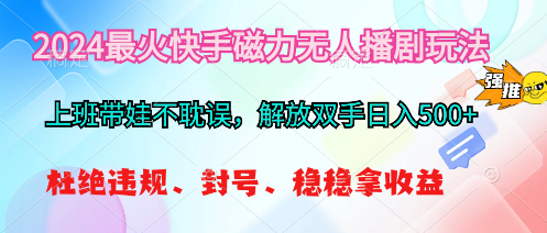 （10481期）2024最火快手磁力无人播剧玩法，解放双手日入500+-87副业网