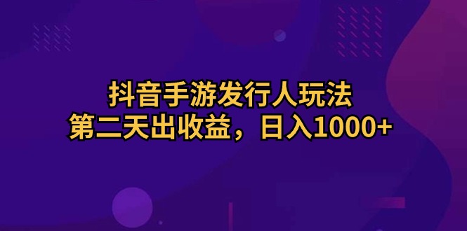 （10411期）抖音手游发行人玩法，第二天出收益，日入1000+-87副业网