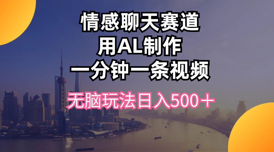 （10349期）情感聊天赛道用al制作一分钟一条视频无脑玩法日入500＋-87副业网