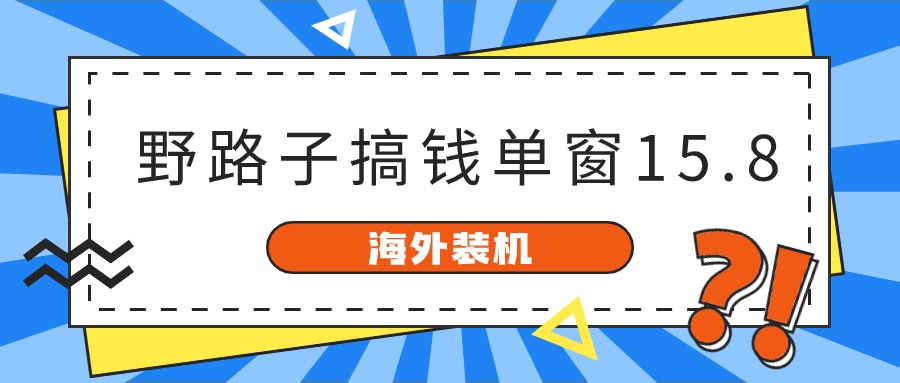 （10385期）海外装机，野路子搞钱，单窗口15.8，已变现10000+-87副业网